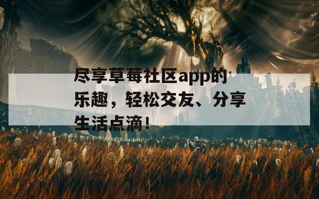 盡享草莓社區(qū)app的樂趣，輕松交友、分享生活點滴！  第1張