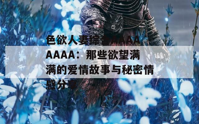 色欲人妻綜合AAAAAAAA：那些欲望滿滿的愛情故事與秘密情感分享  第1張