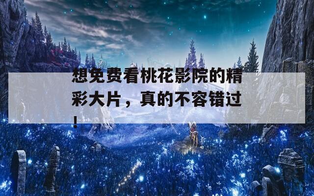 想免費(fèi)看桃花影院的精彩大片，真的不容錯過！  第1張