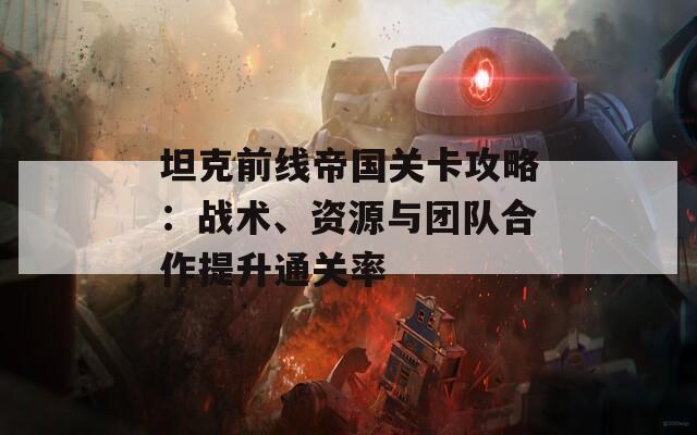 坦克前線帝國關卡攻略：戰(zhàn)術、資源與團隊合作提升通關率  第1張