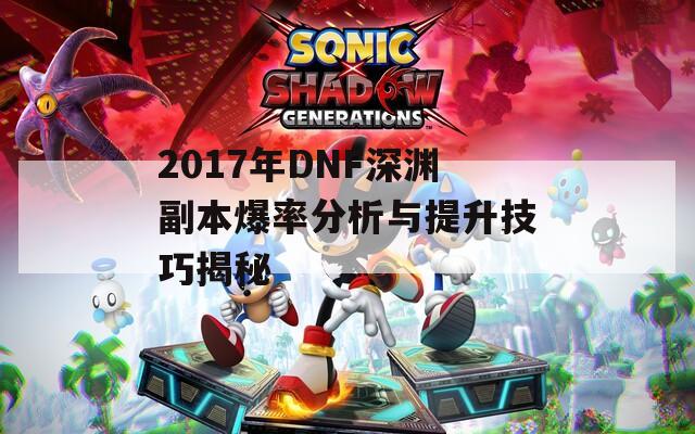 2017年DNF深淵副本爆率分析與提升技巧揭秘  第1張