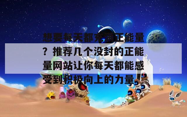 想要每天都充滿正能量？推薦幾個(gè)沒封的正能量網(wǎng)站讓你每天都能感受到積極向上的力量  第1張