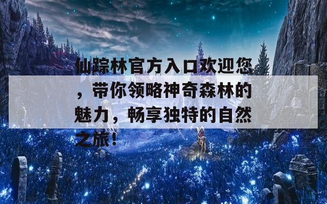 仙蹤林官方入口歡迎您，帶你領(lǐng)略神奇森林的魅力，暢享獨(dú)特的自然之旅！  第1張