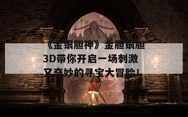 《金銀膽神》金膽銀膽3D帶你開啟一場刺激又奇妙的尋寶大冒險！  第1張