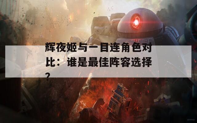 輝夜姬與一目連角色對比：誰是最佳陣容選擇？  第1張