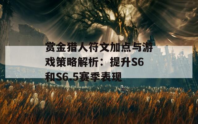 賞金獵人符文加點與游戲策略解析：提升S6和S6.5賽季表現(xiàn)  第1張