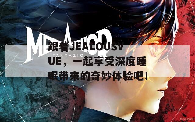 跟著JEALOUSVUE，一起享受深度睡眠帶來(lái)的奇妙體驗(yàn)吧！  第1張