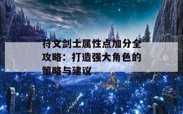 符文劍士屬性點加分全攻略：打造強大角色的策略與建議  第1張