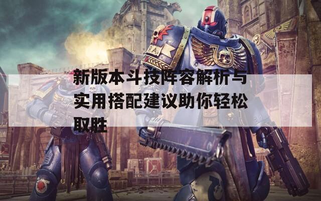 新版本斗技陣容解析與實(shí)用搭配建議助你輕松取勝  第1張