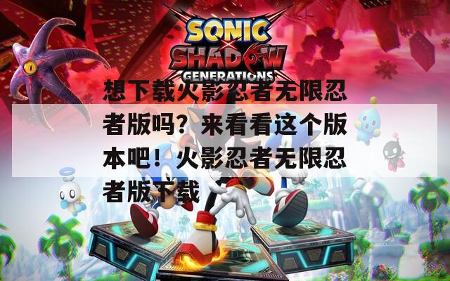 想下載火影忍者無限忍者版嗎？來看看這個版本吧！火影忍者無限忍者版下載