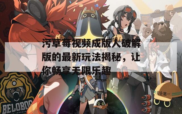 污草莓視頻成版人破解版的最新玩法揭秘，讓你暢享無(wú)限樂(lè)趣