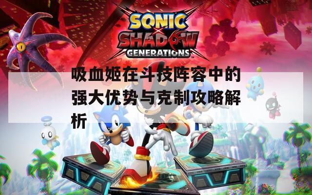 吸血姬在斗技陣容中的強(qiáng)大優(yōu)勢(shì)與克制攻略解析  第1張