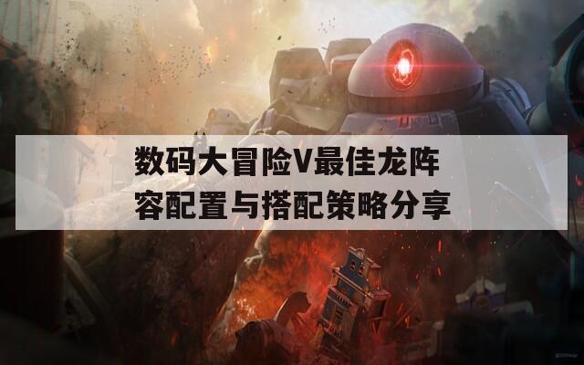 數(shù)碼大冒險(xiǎn)V最佳龍陣容配置與搭配策略分享