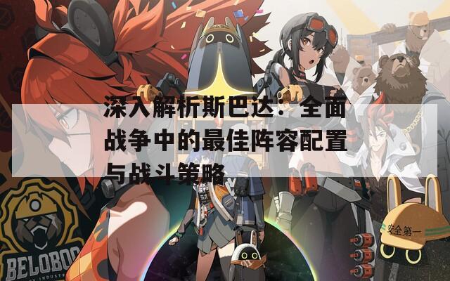深入解析斯巴達(dá)：全面戰(zhàn)爭中的最佳陣容配置與戰(zhàn)斗策略
