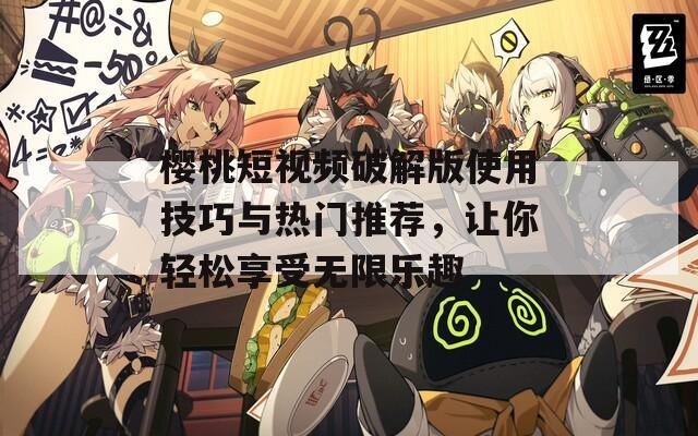 櫻桃短視頻破解版使用技巧與熱門推薦，讓你輕松享受無(wú)限樂(lè)趣