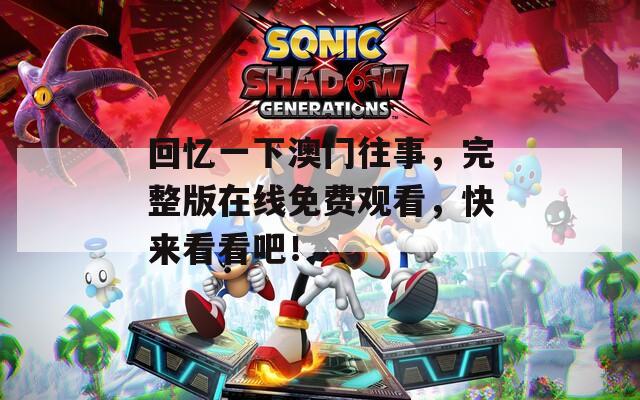 回憶一下澳門往事，完整版在線免費觀看，快來看看吧！