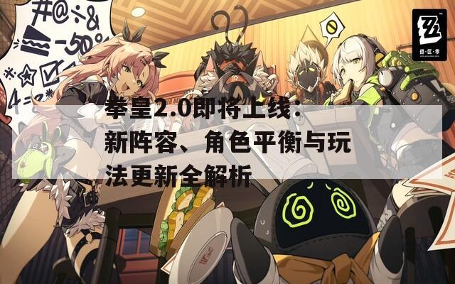 拳皇2.0即將上線：新陣容、角色平衡與玩法更新全解析