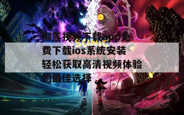 榴蓮視頻下載app免費(fèi)下載ios系統(tǒng)安裝輕松獲取高清視頻體驗(yàn)的最佳選擇  第1張