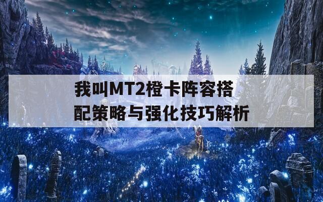 我叫MT2橙卡陣容搭配策略與強化技巧解析  第1張