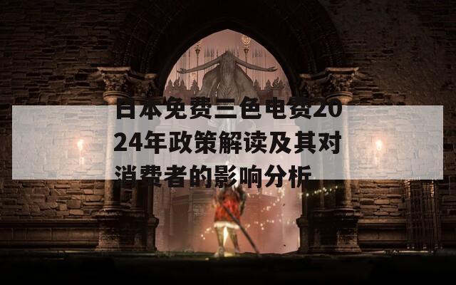 日本免費(fèi)三色電費(fèi)2024年政策解讀及其對(duì)消費(fèi)者的影響分析