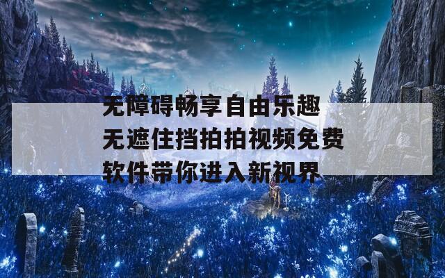 無(wú)障礙暢享自由樂(lè)趣 無(wú)遮住擋拍拍視頻免費(fèi)軟件帶你進(jìn)入新視界