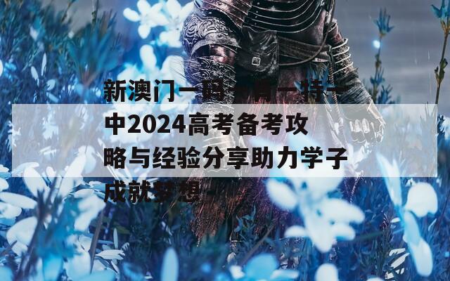 新澳門一碼一肖一特一中2024高考備考攻略與經(jīng)驗(yàn)分享助力學(xué)子成就夢想