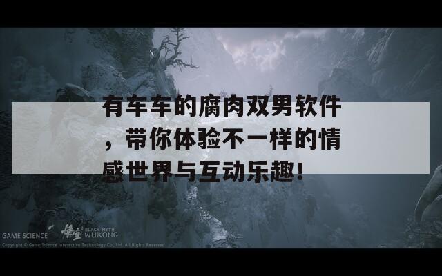 有車車的腐肉雙男軟件，帶你體驗不一樣的情感世界與互動樂趣！