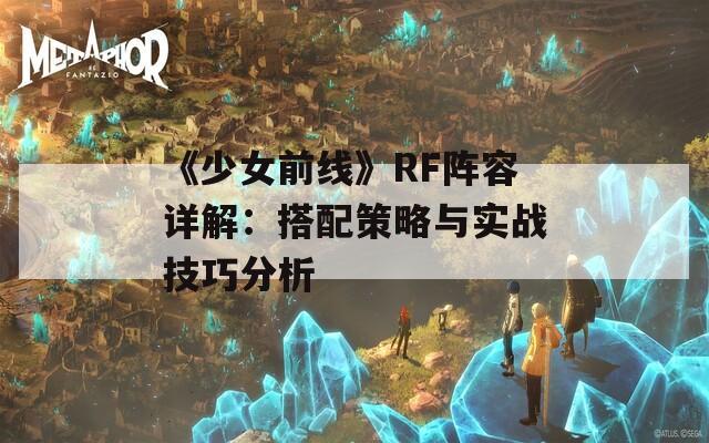 《少女前線》RF陣容詳解：搭配策略與實戰(zhàn)技巧分析