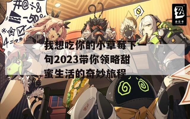 我想吃你的小草莓下一句2023帶你領略甜蜜生活的奇妙旅程