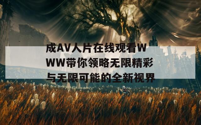 成AV人片在線觀看WWW帶你領(lǐng)略無限精彩與無限可能的全新視界