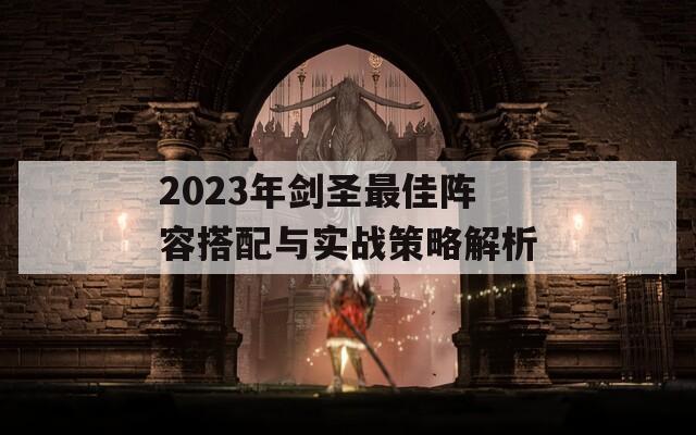 2023年劍圣最佳陣容搭配與實戰(zhàn)策略解析