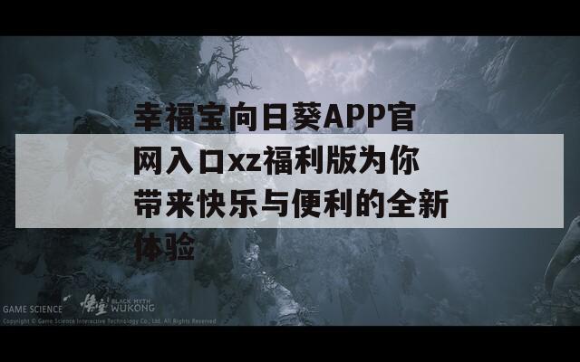 幸福寶向日葵APP官網(wǎng)入口xz福利版為你帶來(lái)快樂(lè)與便利的全新體驗(yàn)