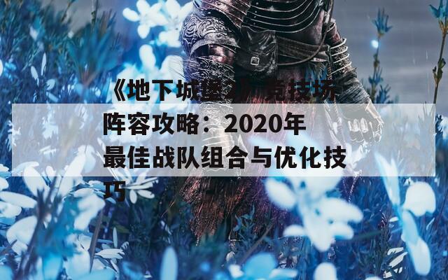 《地下城堡2》競技場陣容攻略：2020年最佳戰(zhàn)隊(duì)組合與優(yōu)化技巧