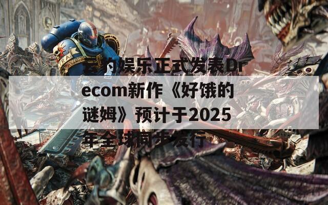 云豹娛樂正式發(fā)表Drecom新作《好餓的謎姆》預計于2025年全球同步發(fā)行