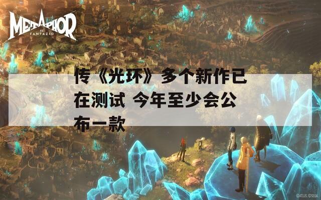 傳《光環(huán)》多個新作已在測試 今年至少會公布一款