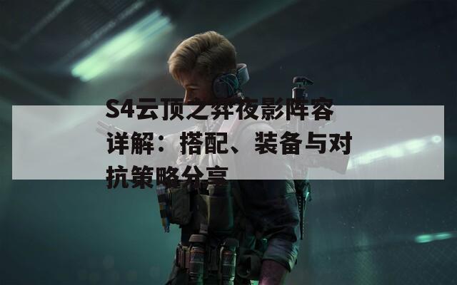 S4云頂之弈夜影陣容詳解：搭配、裝備與對抗策略分享