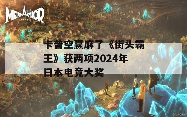 卡普空贏麻了《街頭霸王》獲兩項(xiàng)2024年日本電競大獎