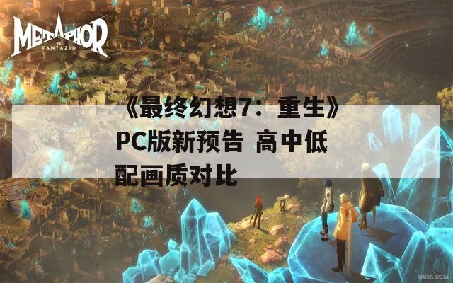 《最終幻想7：重生》PC版新預(yù)告 高中低配畫質(zhì)對(duì)比  第1張