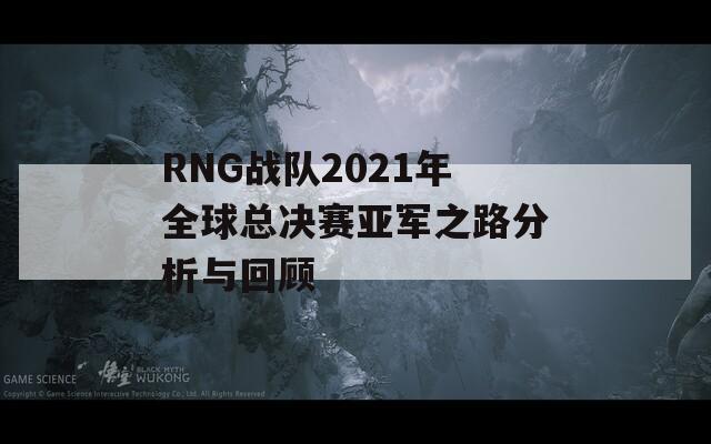 RNG戰(zhàn)隊(duì)2021年全球總決賽亞軍之路分析與回顧