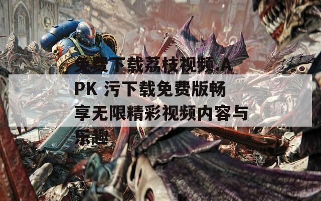 免費(fèi)下載荔枝視頻.APK 污下載免費(fèi)版暢享無(wú)限精彩視頻內(nèi)容與樂(lè)趣