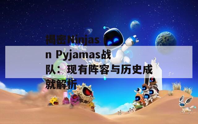 揭密Ninjas in Pyjamas戰(zhàn)隊：現(xiàn)有陣容與歷史成就解析