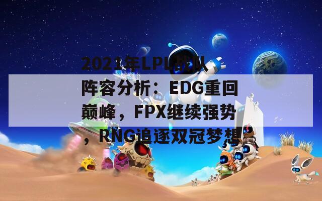 2021年LPL戰(zhàn)隊陣容分析：EDG重回巔峰，F(xiàn)PX繼續(xù)強勢，RNG追逐雙冠夢想