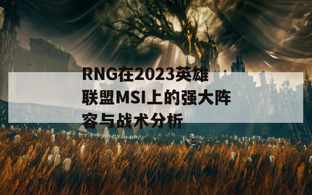 RNG在2023英雄聯盟MSI上的強大陣容與戰(zhàn)術分析