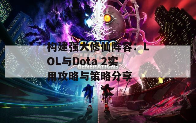 構(gòu)建強(qiáng)大修仙陣容：LOL與Dota 2實(shí)用攻略與策略分享