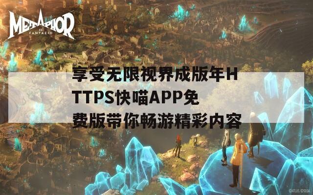 享受無限視界成版年HTTPS快喵APP免費版帶你暢游精彩內(nèi)容