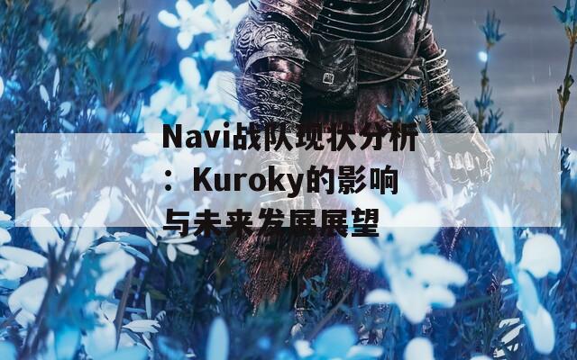 Navi戰(zhàn)隊現(xiàn)狀分析：Kuroky的影響與未來發(fā)展展望