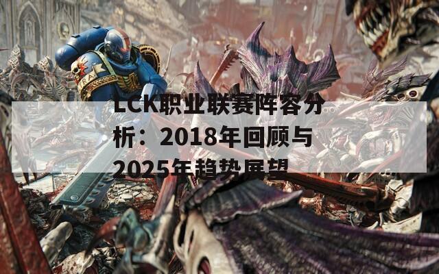 LCK職業(yè)聯(lián)賽陣容分析：2018年回顧與2025年趨勢(shì)展望