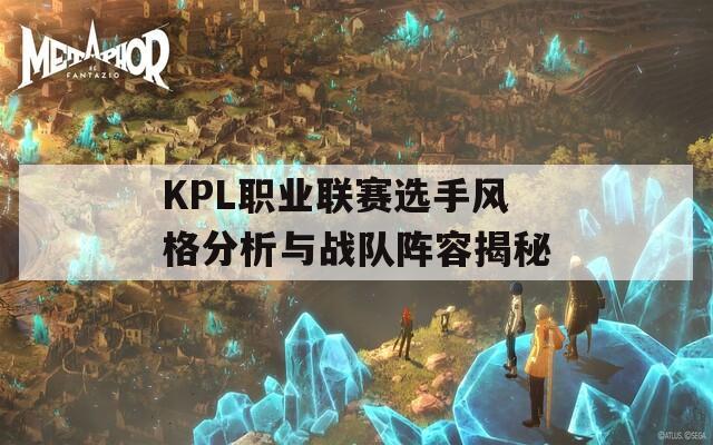 KPL職業(yè)聯(lián)賽選手風(fēng)格分析與戰(zhàn)隊(duì)陣容揭秘