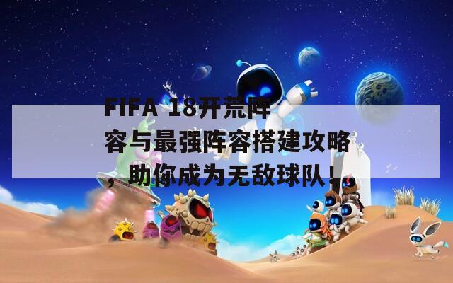 FIFA 18開荒陣容與最強(qiáng)陣容搭建攻略，助你成為無敵球隊！