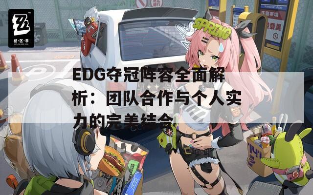 EDG奪冠陣容全面解析：團隊合作與個人實力的完美結合